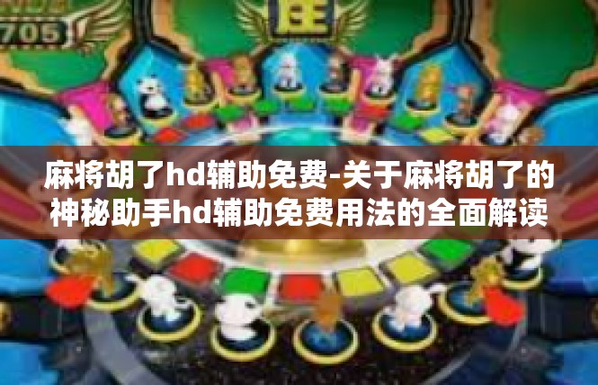 麻将胡了hd辅助免费-关于麻将胡了的神秘助手hd辅助免费用法的全面解读-麻将胡了hd辅助免费