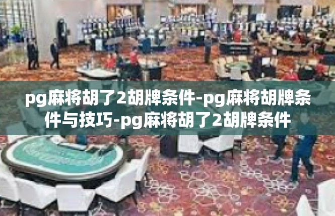 pg麻将胡了2胡牌条件-pg麻将胡牌条件与技巧-pg麻将胡了2胡牌条件