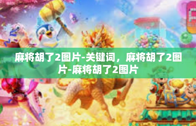 麻将胡了2图片-关键词，麻将胡了2图片-麻将胡了2图片