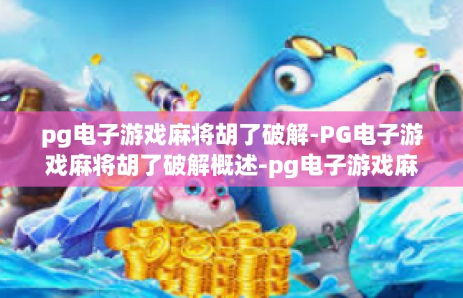 pg电子游戏麻将胡了破解-PG电子游戏麻将胡了破解概述-pg电子游戏麻将胡了破解