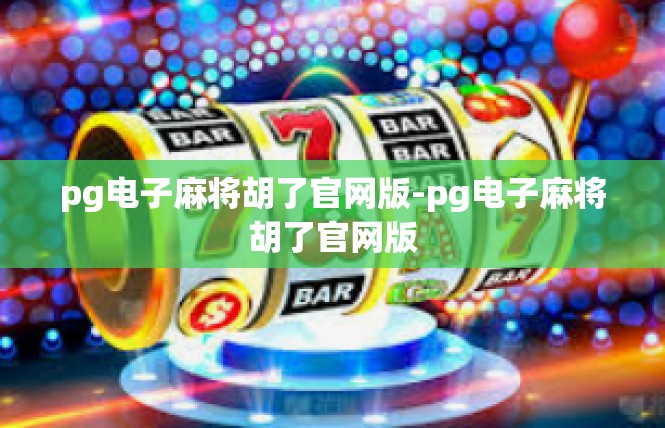 pg电子麻将胡了官网版-pg电子麻将胡了官网版