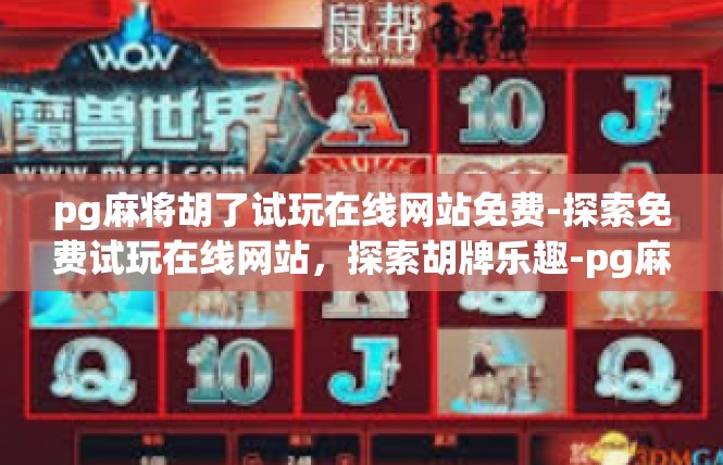 pg麻将胡了试玩在线网站免费-探索免费试玩在线网站，探索胡牌乐趣-pg麻将胡了试玩在线网站免费