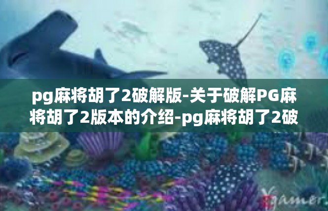 pg麻将胡了2破解版-关于破解PG麻将胡了2版本的介绍-pg麻将胡了2破解版