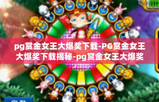 pg赏金女王大爆奖下载-PG赏金女王大爆奖下载揭秘-pg赏金女王大爆奖下载