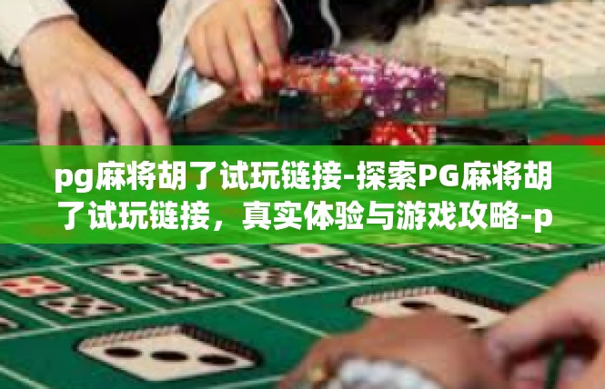 pg麻将胡了试玩链接-探索PG麻将胡了试玩链接，真实体验与游戏攻略-pg麻将胡了试玩链接