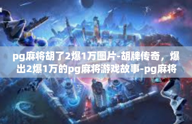 pg麻将胡了2爆1万图片-胡牌传奇，爆出2爆1万的pg麻将游戏故事-pg麻将胡了2爆1万图片