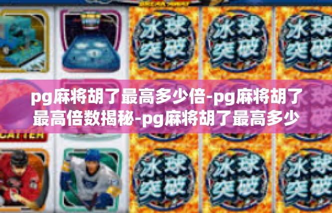 pg麻将胡了最高多少倍-pg麻将胡了最高倍数揭秘-pg麻将胡了最高多少倍