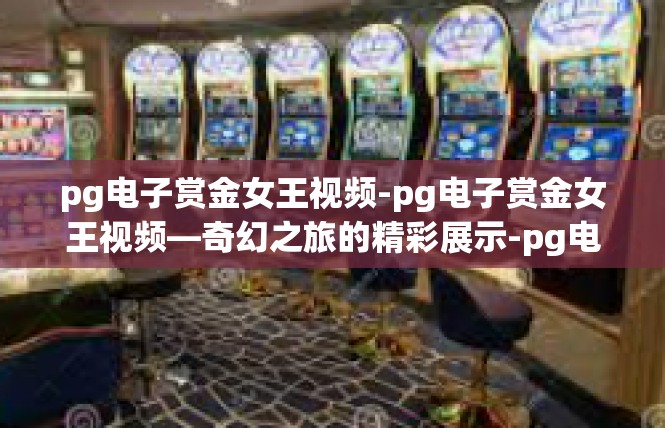 pg电子赏金女王视频-pg电子赏金女王视频—奇幻之旅的精彩展示-pg电子赏金女王视频