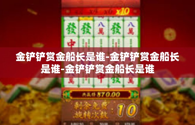 金铲铲赏金船长是谁-金铲铲赏金船长是谁-金铲铲赏金船长是谁