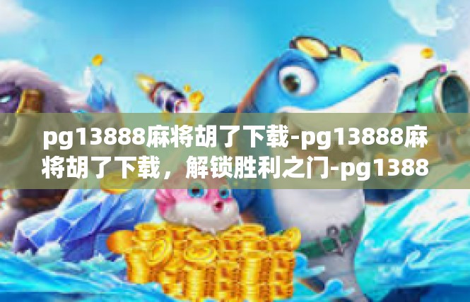 pg13888麻将胡了下载-pg13888麻将胡了下载，解锁胜利之门-pg13888麻将胡了下载