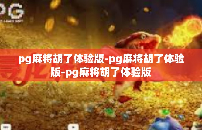 pg麻将胡了体验版-pg麻将胡了体验版-pg麻将胡了体验版