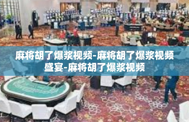 麻将胡了爆浆视频-麻将胡了爆浆视频盛宴-麻将胡了爆浆视频