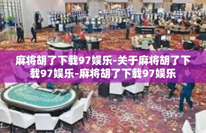 麻将胡了下载97娱乐-关于麻将胡了下载97娱乐-麻将胡了下载97娱乐