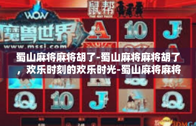蜀山麻将麻将胡了-蜀山麻将麻将胡了，欢乐时刻的欢乐时光-蜀山麻将麻将胡了