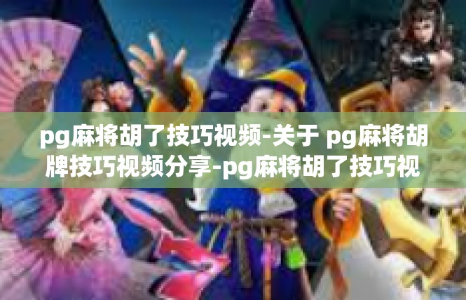pg麻将胡了技巧视频-关于 pg麻将胡牌技巧视频分享-pg麻将胡了技巧视频