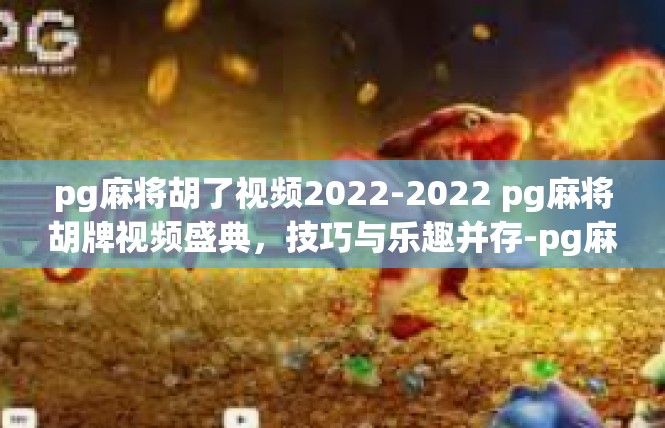 pg麻将胡了视频2022-2022 pg麻将胡牌视频盛典，技巧与乐趣并存-pg麻将胡了视频2022