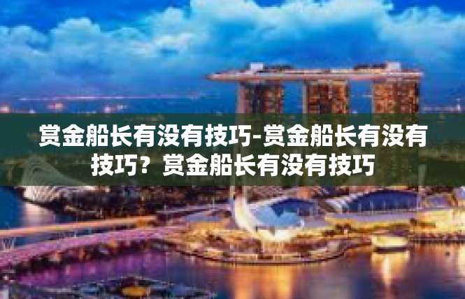 赏金船长有没有技巧-赏金船长有没有技巧？赏金船长有没有技巧