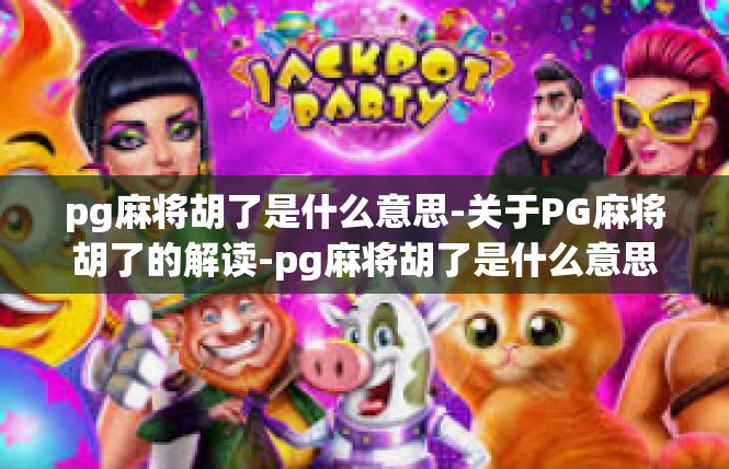 pg麻将胡了是什么意思-关于PG麻将胡了的解读-pg麻将胡了是什么意思