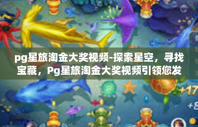 pg星旅淘金大奖视频-探索星空，寻找宝藏，Pg星旅淘金大奖视频引领您发现旅游背后的价值-pg星旅淘金大奖视频