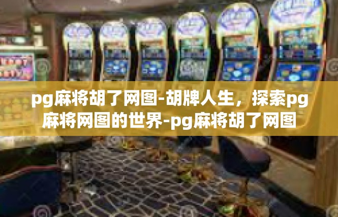 pg麻将胡了网图-胡牌人生，探索pg麻将网图的世界-pg麻将胡了网图