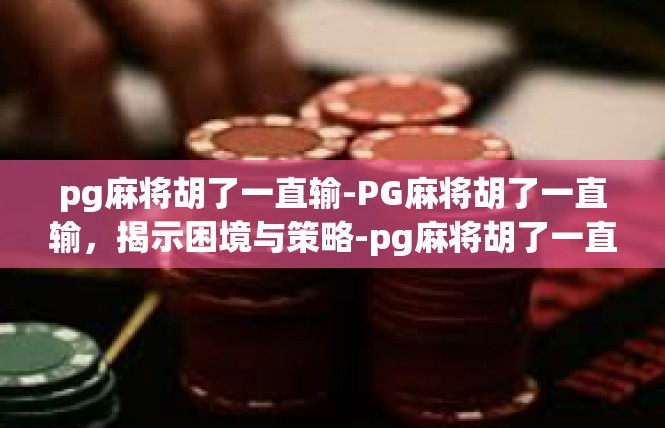 pg麻将胡了一直输-PG麻将胡了一直输，揭示困境与策略-pg麻将胡了一直输