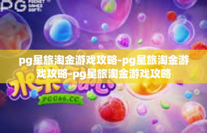 pg星旅淘金游戏攻略-pg星旅淘金游戏攻略-pg星旅淘金游戏攻略
