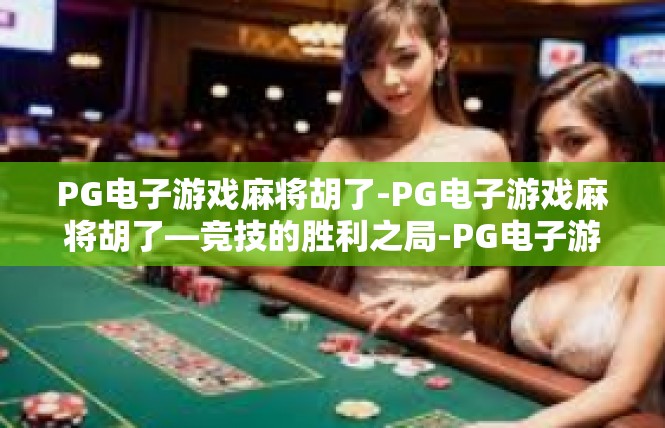 PG电子游戏麻将胡了-PG电子游戏麻将胡了—竞技的胜利之局-PG电子游戏麻将胡了