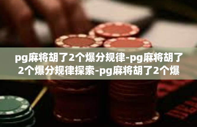 pg麻将胡了2个爆分规律-pg麻将胡了2个爆分规律探索-pg麻将胡了2个爆分规律
