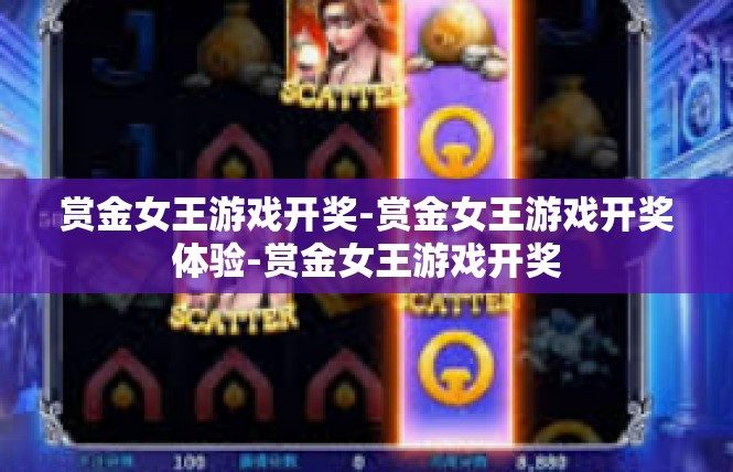 赏金女王游戏开奖-赏金女王游戏开奖体验-赏金女王游戏开奖