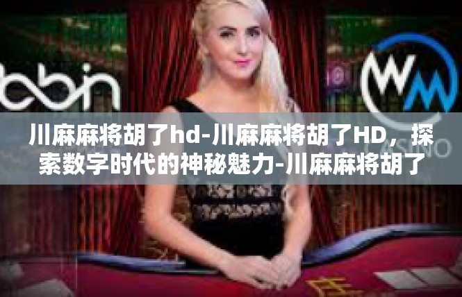 川麻麻将胡了hd-川麻麻将胡了HD，探索数字时代的神秘魅力-川麻麻将胡了hd