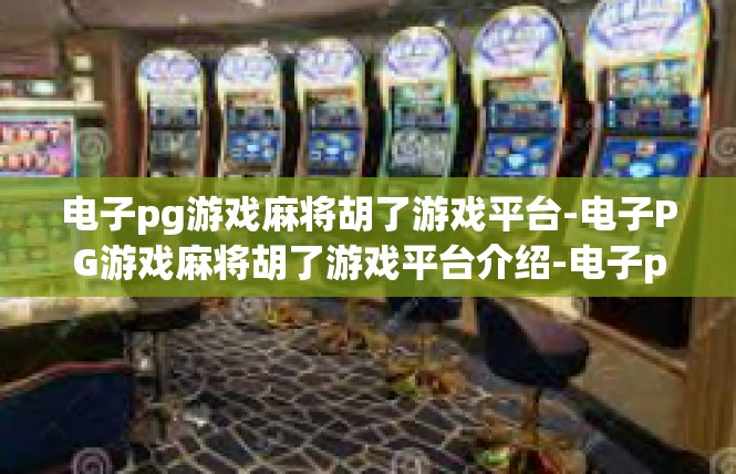 电子pg游戏麻将胡了游戏平台-电子PG游戏麻将胡了游戏平台介绍-电子pg游戏麻将胡了游戏平台