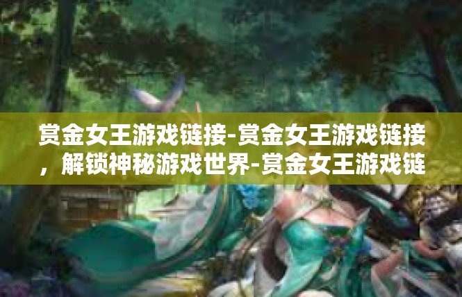 赏金女王游戏链接-赏金女王游戏链接，解锁神秘游戏世界-赏金女王游戏链接