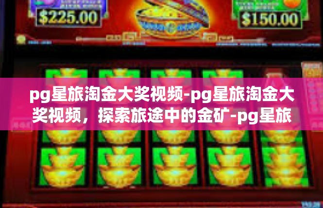 pg星旅淘金大奖视频-pg星旅淘金大奖视频，探索旅途中的金矿-pg星旅淘金大奖视频
