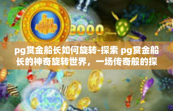 pg赏金船长如何旋转-探索 pg赏金船长的神奇旋转世界，一场传奇般的探险-pg赏金船长如何旋转