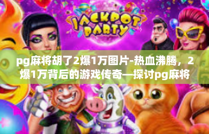 pg麻将胡了2爆1万图片-热血沸腾，2爆1万背后的游戏传奇—探讨pg麻将胡了的瞬间-pg麻将胡了2爆1万图片