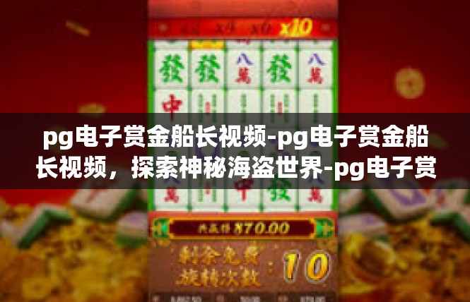 pg电子赏金船长视频-pg电子赏金船长视频，探索神秘海盗世界-pg电子赏金船长视频