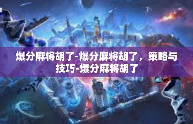 爆分麻将胡了-爆分麻将胡了，策略与技巧-爆分麻将胡了