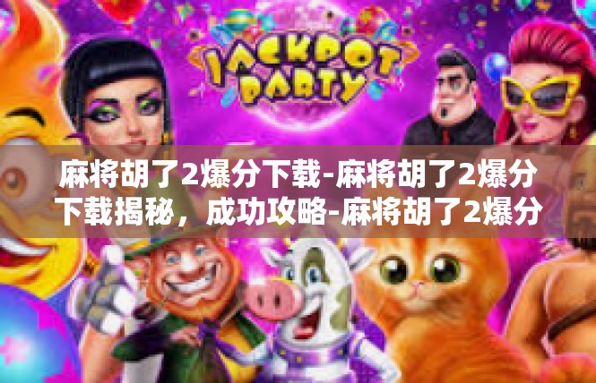 麻将胡了2爆分下载-麻将胡了2爆分下载揭秘，成功攻略-麻将胡了2爆分下载