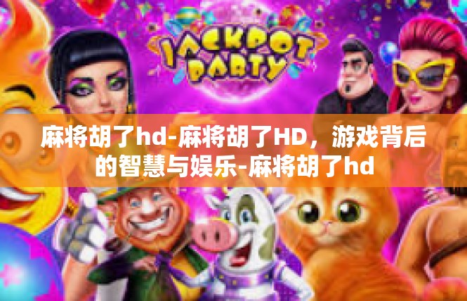 麻将胡了hd-麻将胡了HD，游戏背后的智慧与娱乐-麻将胡了hd
