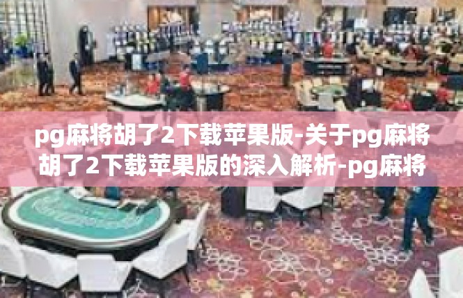 pg麻将胡了2下载苹果版-关于pg麻将胡了2下载苹果版的深入解析-pg麻将胡了2下载苹果版