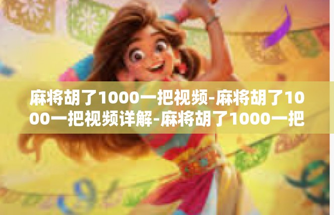 麻将胡了1000一把视频-麻将胡了1000一把视频详解-麻将胡了1000一把视频