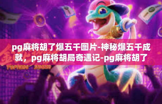 pg麻将胡了爆五千图片-神秘爆五千成就，pg麻将胡局奇遇记-pg麻将胡了爆五千图片