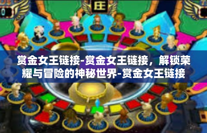 赏金女王链接-赏金女王链接，解锁荣耀与冒险的神秘世界-赏金女王链接