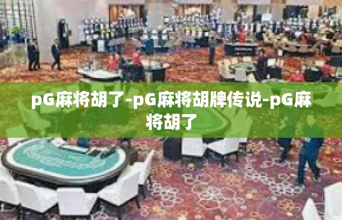pG麻将胡了-pG麻将胡牌传说-pG麻将胡了