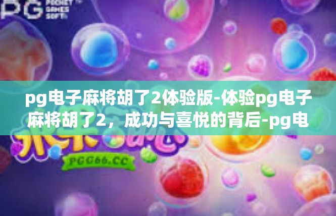 pg电子麻将胡了2体验版-体验pg电子麻将胡了2，成功与喜悦的背后-pg电子麻将胡了2体验版