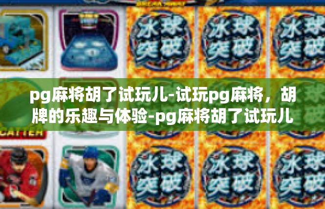 pg麻将胡了试玩儿-试玩pg麻将，胡牌的乐趣与体验-pg麻将胡了试玩儿