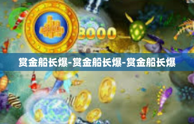 赏金船长爆-赏金船长爆-赏金船长爆