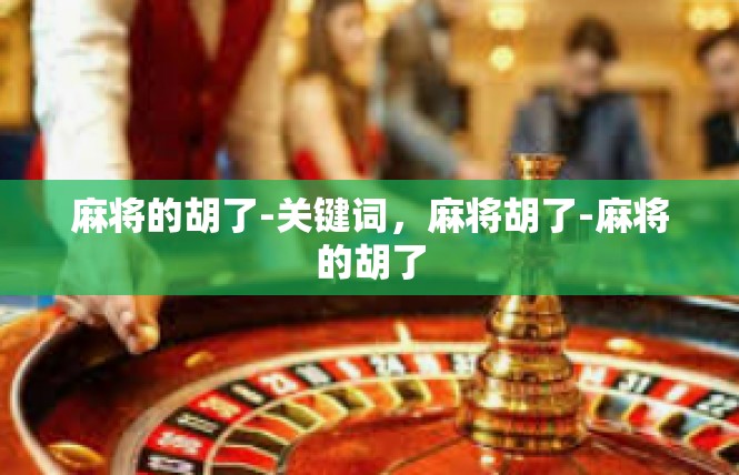 麻将的胡了-关键词，麻将胡了-麻将的胡了
