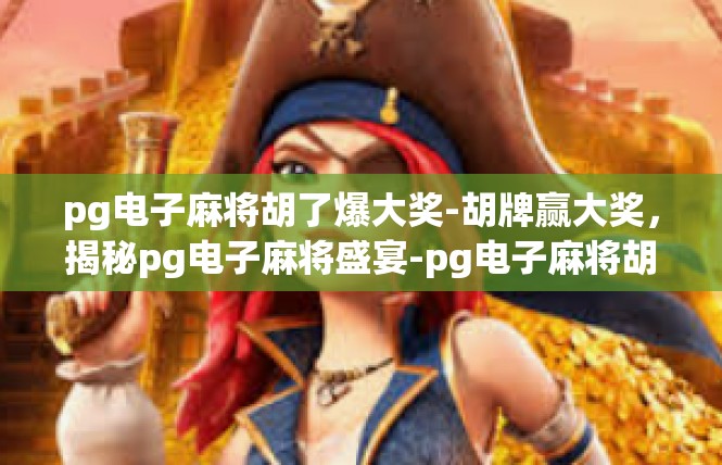 pg电子麻将胡了爆大奖-胡牌赢大奖，揭秘pg电子麻将盛宴-pg电子麻将胡了爆大奖