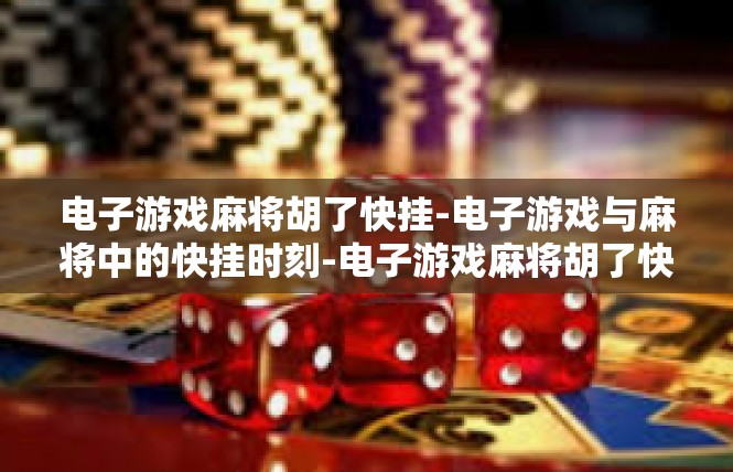 电子游戏麻将胡了快挂-电子游戏与麻将中的快挂时刻-电子游戏麻将胡了快挂
